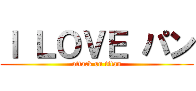 Ｉ ＬＯＶＥ パン (attack on titan)