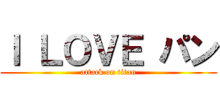 Ｉ ＬＯＶＥ パン (attack on titan)