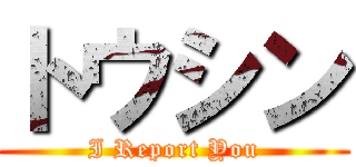 トウシン (I Report You)