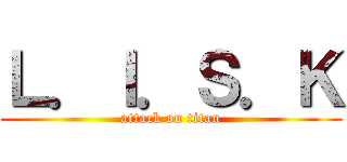 Ｌ．Ｉ．Ｓ．Ｋ (attack on titan)