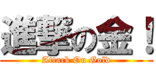 進撃の金！ (Attack On Gold)