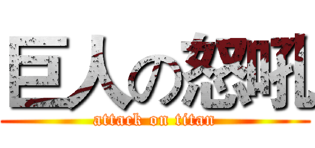 巨人の怒吼 (attack on titan)