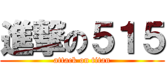 進撃の５１５ (attack on titan)