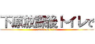 下原放課後トイレで (attack on titan)