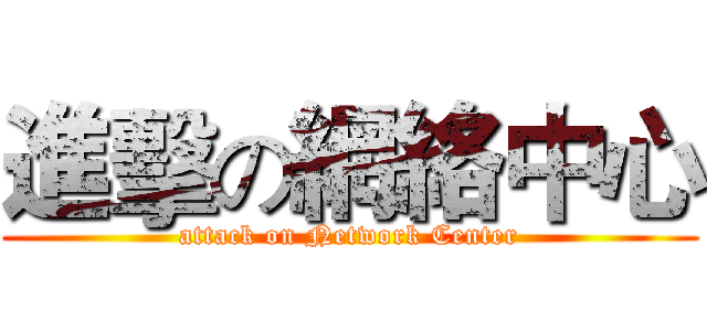 進擊の網絡中心 (attack on Network Center)