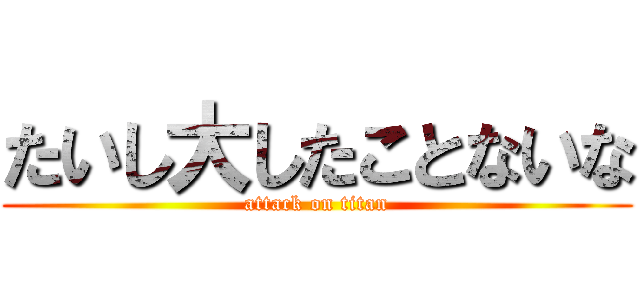 たいし大したことないな (attack on titan)
