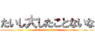 たいし大したことないな (attack on titan)