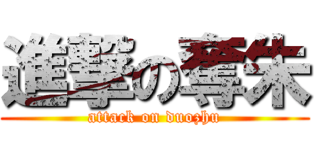 進撃の奪朱 (attack on duozhu)