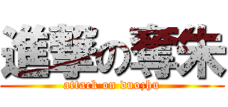進撃の奪朱 (attack on duozhu)
