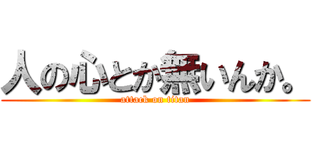 人の心とか無いんか。 (attack on titan)