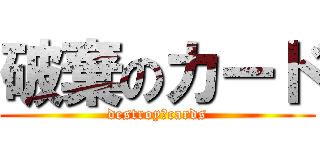 破棄のカード (destroy　cards)