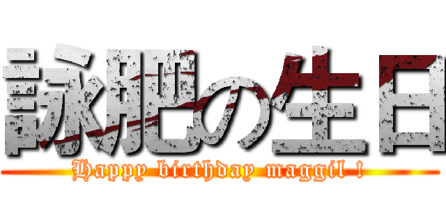 詠肥の生日 (Happy birthday maggil !)