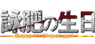 詠肥の生日 (Happy birthday maggil !)