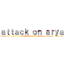 ａｔｔａｃｋ ｏｎ ａｒｙａ (attack on arya)