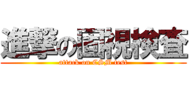 進撃の固視検査 (attack on CSM test)