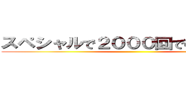 スペシャルで２０００回で模擬戦な男 ()