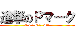 進撃のＰマーク (attack on P mark)