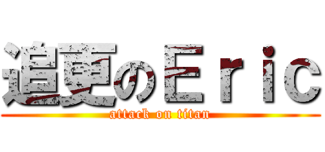 追更のＥｒｉｃ (attack on titan)