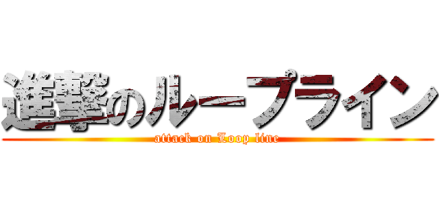 進撃のループライン (attack on Loop line)