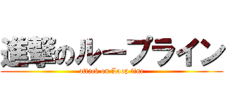 進撃のループライン (attack on Loop line)
