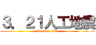 ３．２１人工地震 (attack on titan)