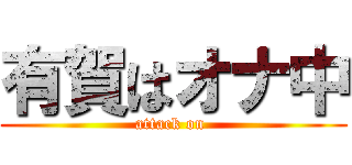 有賀はオナ中 (attack on )