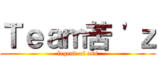 Ｔｅａｍ苦 'ｚ (legend of ass)