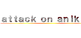 ａｔｔａｃｋ ｏｎ ａｎｉｋｉｍｅ ()