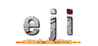 ｅｊｉ  (attack on titan)