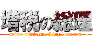 増税の総理 (prime minister of tax increase)