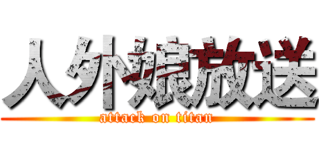 人外娘放送 (attack on titan)
