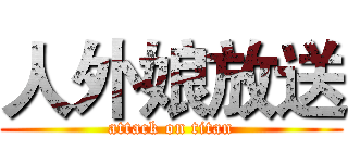 人外娘放送 (attack on titan)