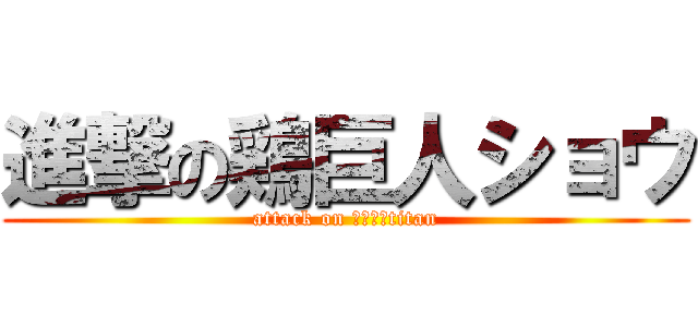 進撃の鶏巨人ショウ (attack on ｓｙｏｕtitan)
