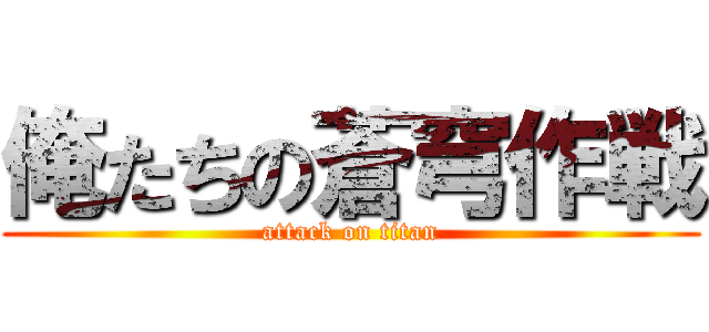 俺たちの蒼穹作戦 (attack on titan)