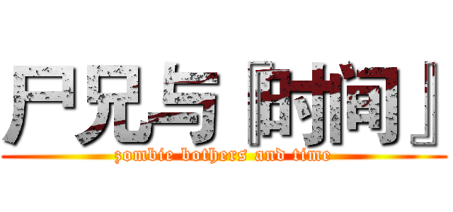 尸兄与『时间』 (zombie bothers and time)