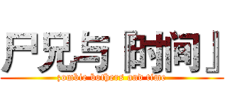 尸兄与『时间』 (zombie bothers and time)