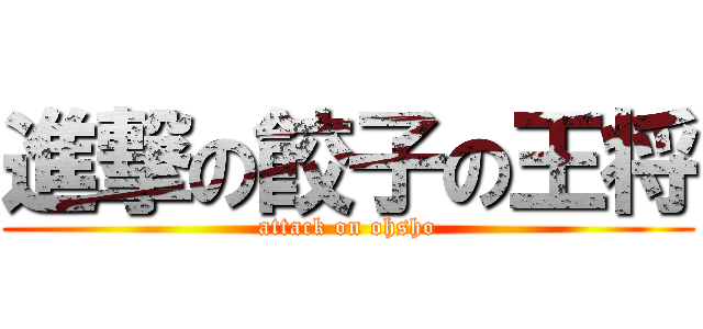 進撃の餃子の王将 (attack on ohsho)