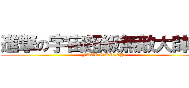 進撃の宇宙超級無敵大帥哥 (FUCK U BITCH)