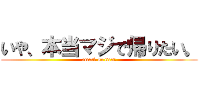 いや、本当マジで帰りたい。 (attack on titan)