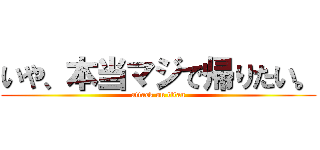 いや、本当マジで帰りたい。 (attack on titan)