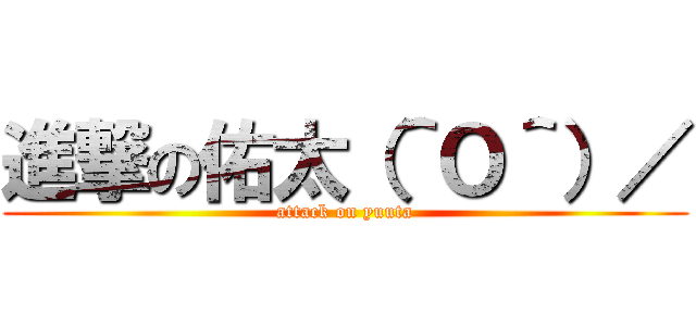 進撃の佑太（＾Ｏ＾）／ (attack on yuuta)