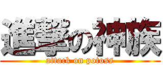 進撃の神族 (attack on potoss)