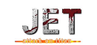 ＪＥＴ (attack on titan)