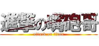進撃の嘴砲哥 (attack on titan)