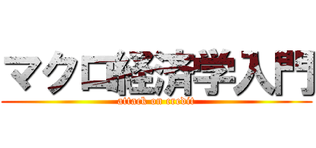 マクロ経済学入門 (attack on credit)