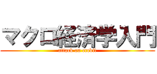 マクロ経済学入門 (attack on credit)