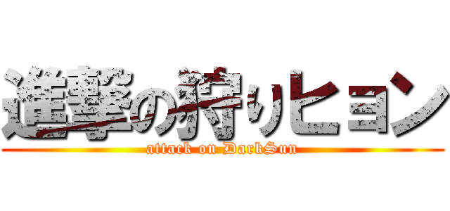 進撃の狩りヒョン (attack on DarkSun)