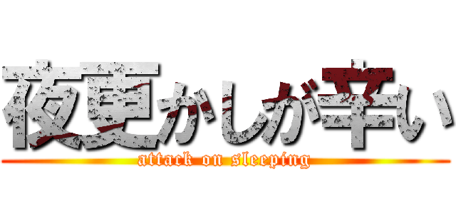 夜更かしが辛い (attack on sleeping)