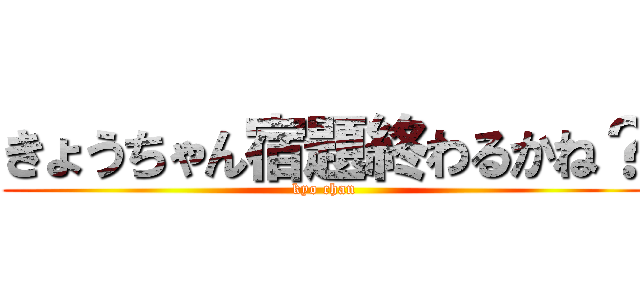 きょうちゃん宿題終わるかね？ (kyo chan)