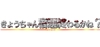 きょうちゃん宿題終わるかね？ (kyo chan)